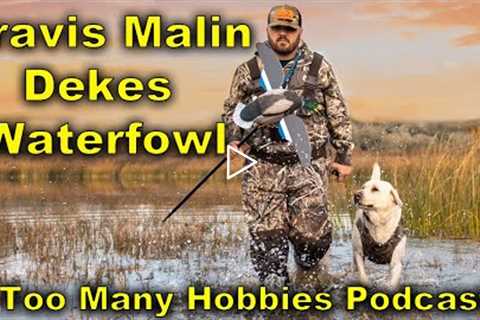 S2E5 Travis Malin of Dekes Waterfowl | Too Many Hobbies Podcast