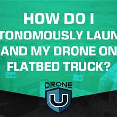 How Do I Autonomously Launch/Land My Drone On a Flatbed Truck?